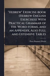 bokomslag "Hebrew" Exercise-book (Hebrew-English Exercises); With Practical Grammar of the Word-forms, and an Appendix, Also Full and Extensive Tables