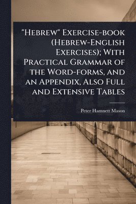 Peter Hamnett Mason - "Hebrew" Exercise-book (Hebrew-English Exercises); With Practical Grammar of the Word-forms, and an Appendix, Also Full and Extensive Tables, Häftad