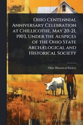 bokomslag Ohio Centennial Anniversary Celebration at Chillicothe, May 20-21, 1903, Under the Auspices of the Ohio State ArchÃ]logical and Historical Society