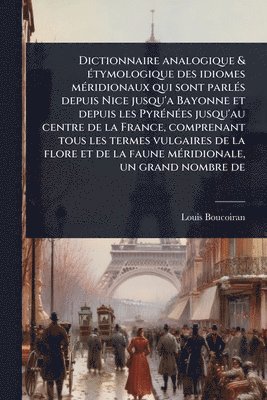 bokomslag Dictionnaire analogique & Ã(c)tymologique des idiomes mÃ(c)ridionaux qui sont parlÃ(c)s depuis Nice jusqu'a Bayonne et depuis les PyrÃ(c)nÃ(c)es jusqu'au centre de la France, comprenant tous les te...