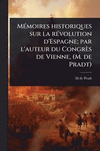 bokomslag MÃ(c)moires historiques sur la rÃ(c)volution d'Espagne; par l'auteur du Congrès de Vienne, (M. de Pradt)