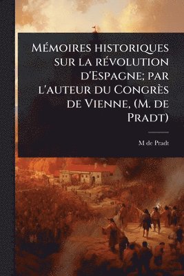 bokomslag MÃ(c)moires historiques sur la rÃ(c)volution d'Espagne; par l'auteur du Congrès de Vienne, (M. de Pradt)