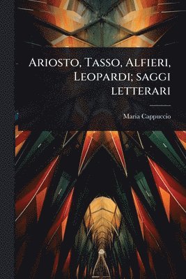 bokomslag Ariosto, Tasso, Alfieri, Leopardi; saggi letterari