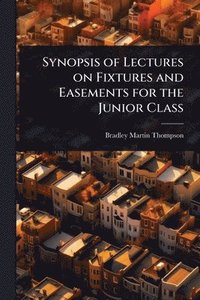 bokomslag Synopsis of Lectures on Fixtures and Easements for the Junior Class