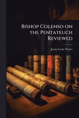 Josias Leslie Porter - Bishop Colenso on the Pentateuch Reviewed, Häftad