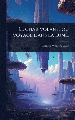 bokomslag char volant, ou voyage dans la lune.