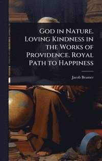 bokomslag God in Nature. Loving Kindness in the Works of Providence. Royal Path to Happiness
