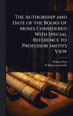 bokomslag The Authorship and Date of the Books of Moses Considered With Special Reference to Professor Smith's View