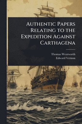 bokomslag Authentic Papers Relating to the Expedition Against Carthagena