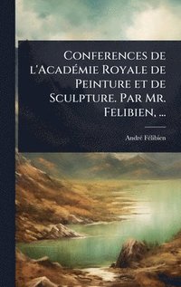 bokomslag Conferences de l'AcadÃ(c)mie Royale de Peinture et de Sculpture. Par Mr. Felibien, ...