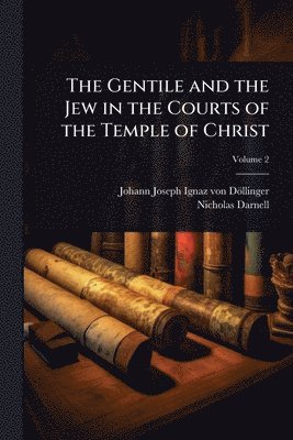 Johann Joseph Ignaz Von Döllinger, Nicholas Darnell - Gentile and the Jew in the Courts of the Temple of Christ, Häftad