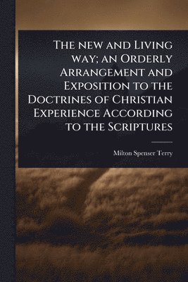 Milton Spenser Terry - new and Living way; an Orderly Arrangement and Exposition to the Doctrines of Christian Experience According to the Scriptures, Häftad