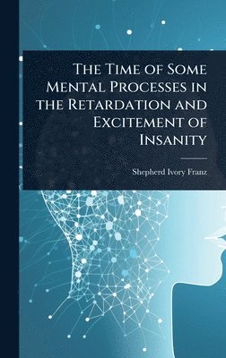 bokomslag Time of Some Mental Processes in the Retardation and Excitement of Insanity