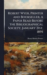 bokomslag Robert Wyer, Printer and Bookseller. A Paper Read Before the Bibliographical Society, January 21st, 1895