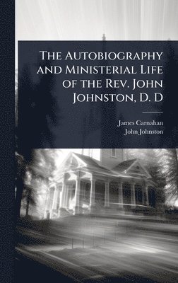James Carnahan, John Johnston - Autobiography and Ministerial Life of the Rev. John Johnston, D. D, Inbunden