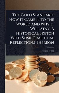 bokomslag Gold Standard. How it Came Into the World and why it Will Stay. A Historical Sketch With Some Practical Reflections Thereon