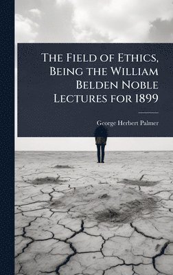 Field of Ethics, Being the William Belden Noble Lectures for 1899