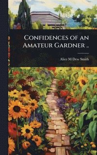 bokomslag Confidences of an Amateur Gardner ..