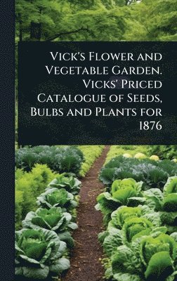 bokomslag Vick's Flower and Vegetable Garden. Vicks' Priced Catalogue of Seeds, Bulbs and Plants for 1876