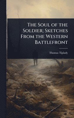 bokomslag The Soul of the Soldier; Sketches From the Western Battlefront