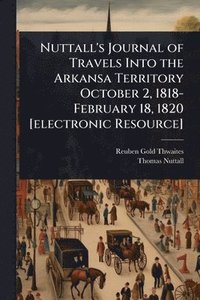 bokomslag Nuttall's Journal of Travels Into the Arkansa Territory October 2, 1818-February 18, 1820 [electronic Resource]