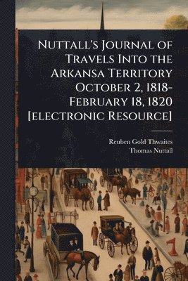 bokomslag Nuttall's Journal of Travels Into the Arkansa Territory October 2, 1818-February 18, 1820 [electronic Resource]