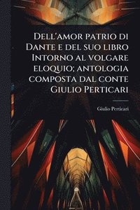 bokomslag Dell'amor patrio di Dante e del suo libro Intorno al volgare eloquio; antologia composta dal conte Giulio Perticari