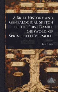 bokomslag Brief History and Genealogical Sketch of the First Daniel Griswold, of Springfield, Vermont
