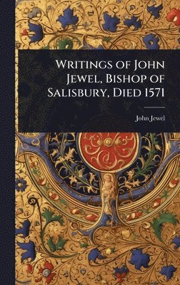 John Jewel - Writings of John Jewel, Bishop of Salisbury, Died 1571, Inbunden