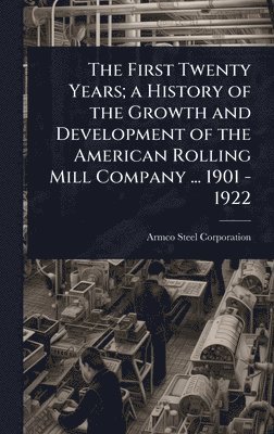 bokomslag First Twenty Years; a History of the Growth and Development of the American Rolling Mill Company ... 1901 - 1922