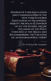 bokomslag Address of Congratulation and Commendation of the New York State Bar Association to His Imperial Majesty, Nicholas II, Emperor of all the Russias, on the Occasion of the Peace Congress at the Hague...