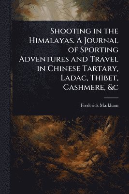 bokomslag Shooting in the Himalayas. A Journal of Sporting Adventures and Travel in Chinese Tartary, Ladac, Thibet, Cashmere, &c