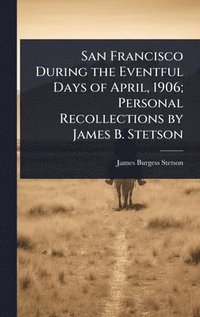 bokomslag San Francisco During the Eventful Days of April, 1906; Personal Recollections by James B. Stetson