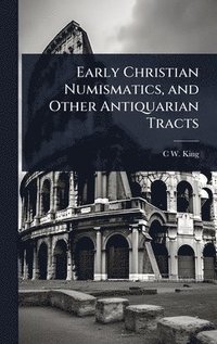 bokomslag Early Christian Numismatics, and Other Antiquarian Tracts