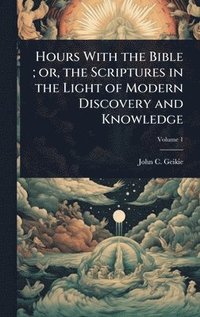 bokomslag Hours With the Bible; or, the Scriptures in the Light of Modern Discovery and Knowledge