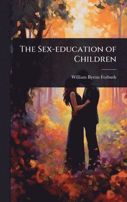William Byron Forbush - Sex-education of Children, Inbunden