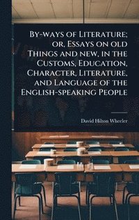 bokomslag By-ways of Literature; or, Essays on old Things and new, in the Customs, Education, Character, Literature, and Language of the English-speaking People