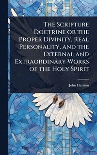 bokomslag Scripture Doctrine or the Proper Divinity, Real Personality, and the External and Extraordinary Works of the Holy Spirit