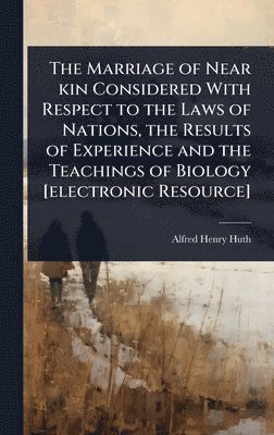 bokomslag Marriage of Near kin Considered With Respect to the Laws of Nations, the Results of Experience and the Teachings of Biology [electronic Resource]