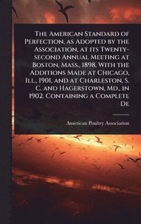 bokomslag American Standard of Perfection, as Adopted by the Association, at its Twenty-second Annual Meeting at Boston, Mass., 1898, With the Additions Made at Chicago, Ill., 1901, and at Charleston, S. C. ...