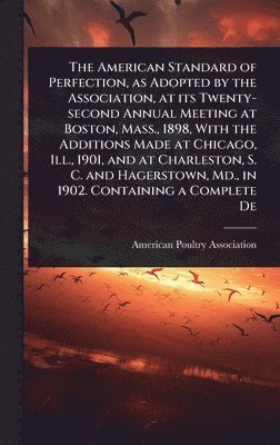 bokomslag American Standard of Perfection, as Adopted by the Association, at its Twenty-second Annual Meeting at Boston, Mass., 1898, With the Additions Made at Chicago, Ill., 1901, and at Charleston, S. C. ...