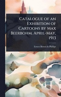 bokomslag Catalogue of an Exhibition of Cartoons by Max Beerbohm. April-May, 1913