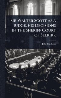 bokomslag Sir Walter Scott as a Judge; his Decisions in the Sheriff Court of Selkirk