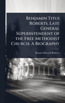 bokomslag Benjamin Titus Roberts. Late General Superintendent of the Free Methodist Church. A Biography