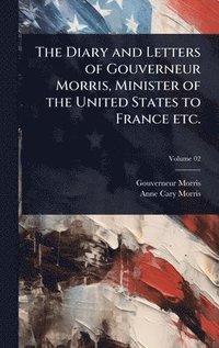 bokomslag Diary and Letters of Gouverneur Morris, Minister of the United States to France etc.