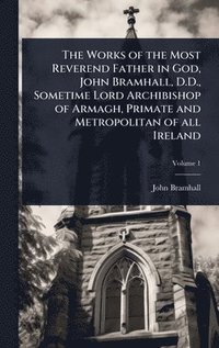 bokomslag Works of the Most Reverend Father in God, John Bramhall, D.D., Sometime Lord Archibishop of Armagh, Primate and Metropolitan of all Ireland