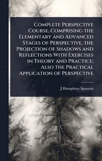 bokomslag Complete Perspective Course, Comprising the Elementary and Advanced Stages of Perspective, the Projection of Shadows and Reflections With Exercises in Theory and Practice; Also the Practical Applic...
