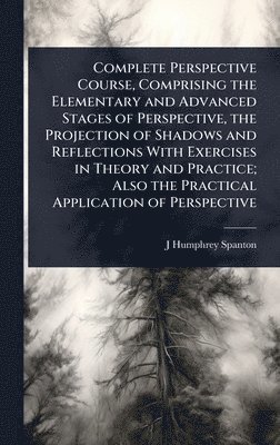 bokomslag Complete Perspective Course, Comprising the Elementary and Advanced Stages of Perspective, the Projection of Shadows and Reflections With Exercises in