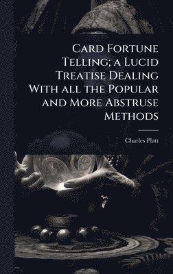 bokomslag Card Fortune Telling; a Lucid Treatise Dealing With all the Popular and More Abstruse Methods