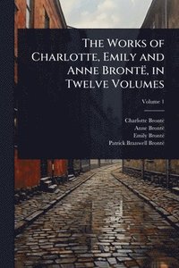 bokomslag The Works of Charlotte, Emily and Anne Brontë, in Twelve Volumes